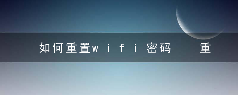 如何重置wifi密码  重置wifi密码的步骤